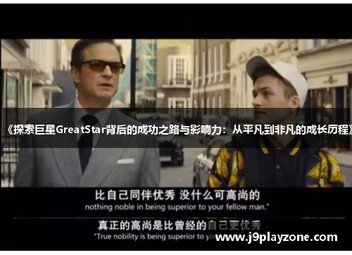 《探索巨星GreatStar背后的成功之路与影响力：从平凡到非凡的成长历程》