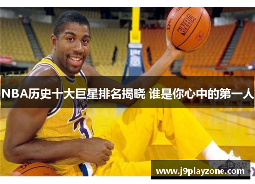 NBA历史十大巨星排名揭晓 谁是你心中的第一人