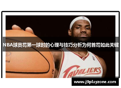 NBA球员罚第一球时的心理与技巧分析为何首罚如此关键