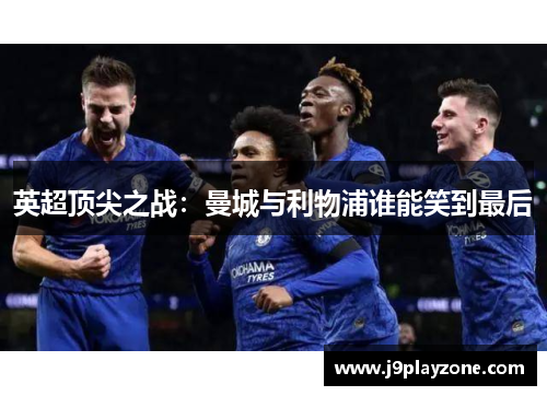 英超顶尖之战：曼城与利物浦谁能笑到最后