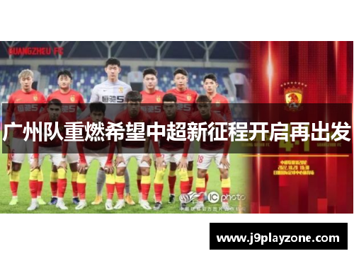 广州队重燃希望中超新征程开启再出发