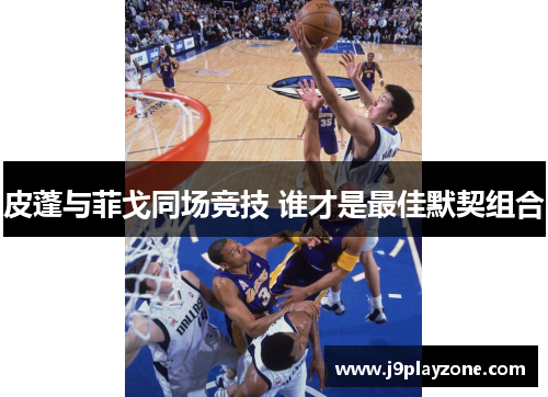 皮蓬与菲戈同场竞技 谁才是最佳默契组合