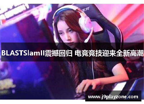 BLASTSlamII震撼回归 电竞竞技迎来全新高潮