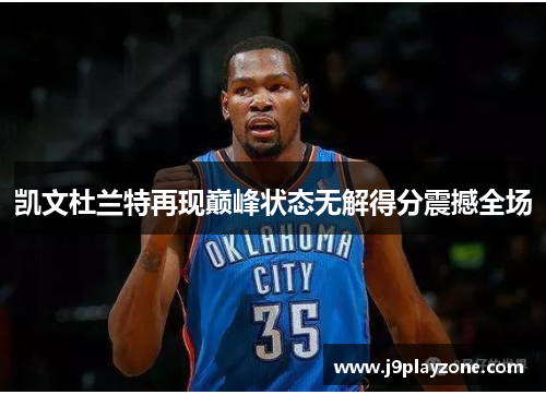 凯文杜兰特再现巅峰状态无解得分震撼全场