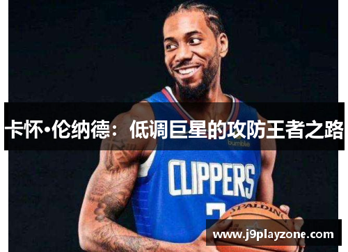 卡怀·伦纳德：低调巨星的攻防王者之路