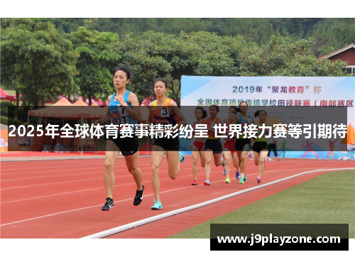 2025年全球体育赛事精彩纷呈 世界接力赛等引期待