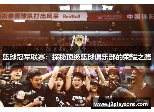 篮球冠军联赛：探秘顶级篮球俱乐部的荣耀之路