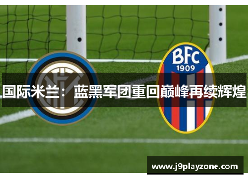国际米兰：蓝黑军团重回巅峰再续辉煌