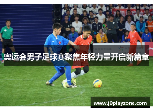 奥运会男子足球赛聚焦年轻力量开启新篇章