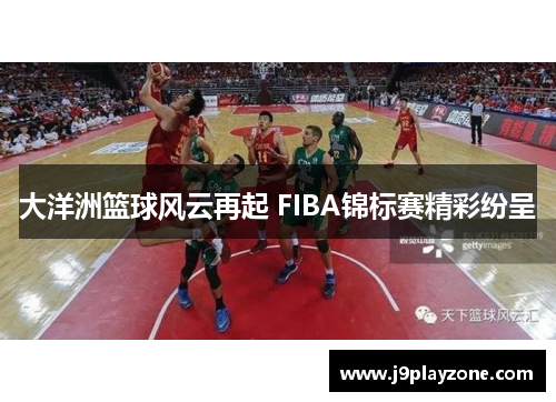 大洋洲篮球风云再起 FIBA锦标赛精彩纷呈