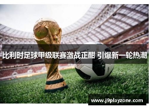 比利时足球甲级联赛激战正酣 引爆新一轮热潮