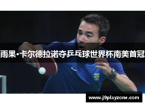 雨果·卡尔德拉诺夺乒乓球世界杯南美首冠