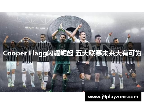 Cooper Flagg闪耀崛起 五大联赛未来大有可为