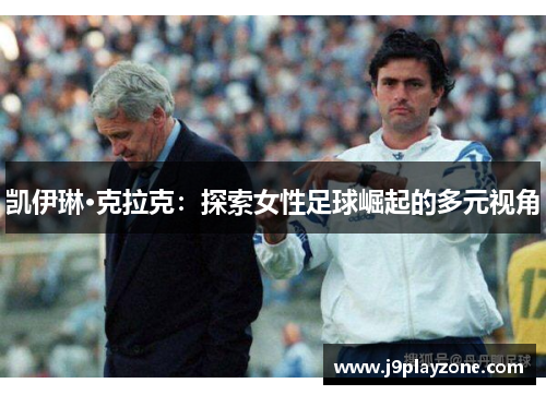 凯伊琳·克拉克：探索女性足球崛起的多元视角