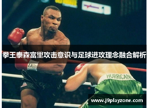 拳王泰森富里攻击意识与足球进攻理念融合解析