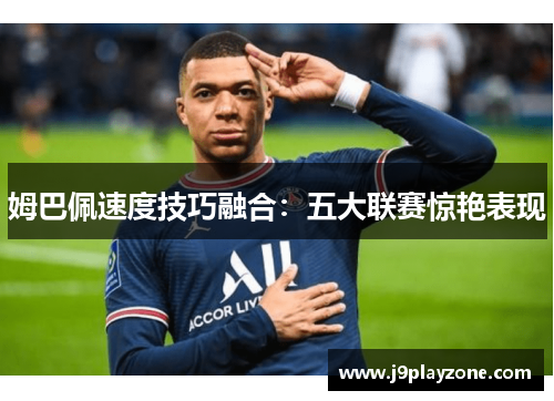 姆巴佩速度技巧融合：五大联赛惊艳表现