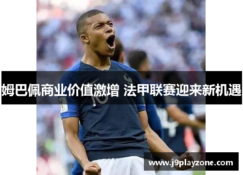 姆巴佩商业价值激增 法甲联赛迎来新机遇