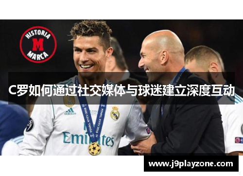 C罗如何通过社交媒体与球迷建立深度互动