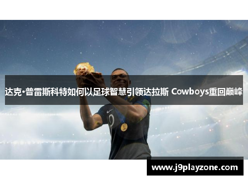 达克·普雷斯科特如何以足球智慧引领达拉斯 Cowboys重回巅峰