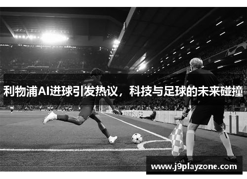 利物浦AI进球引发热议，科技与足球的未来碰撞