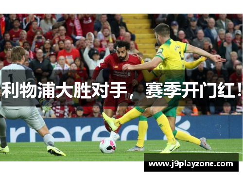 利物浦大胜对手，赛季开门红！