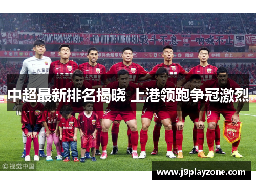 中超最新排名揭晓 上港领跑争冠激烈