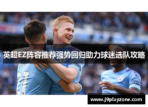 英超EZ阵容推荐强势回归助力球迷选队攻略