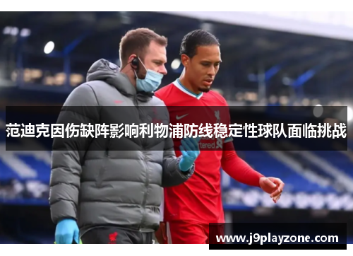 范迪克因伤缺阵影响利物浦防线稳定性球队面临挑战