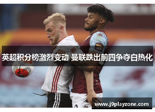 英超积分榜激烈变动 曼联跌出前四争夺白热化