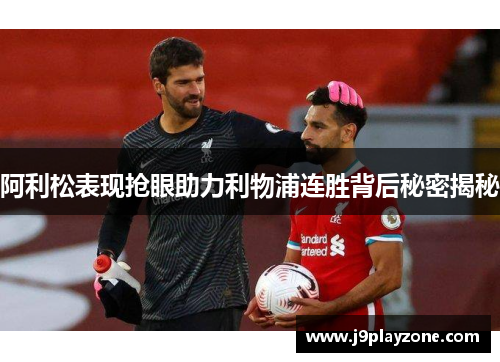 阿利松表现抢眼助力利物浦连胜背后秘密揭秘
