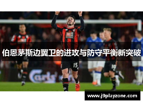 伯恩茅斯边翼卫的进攻与防守平衡新突破