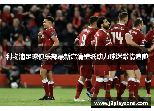 利物浦足球俱乐部最新高清壁纸助力球迷激情追随