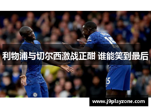 利物浦与切尔西激战正酣 谁能笑到最后