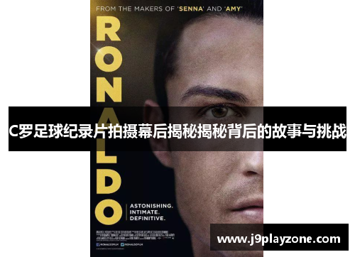 C罗足球纪录片拍摄幕后揭秘揭秘背后的故事与挑战
