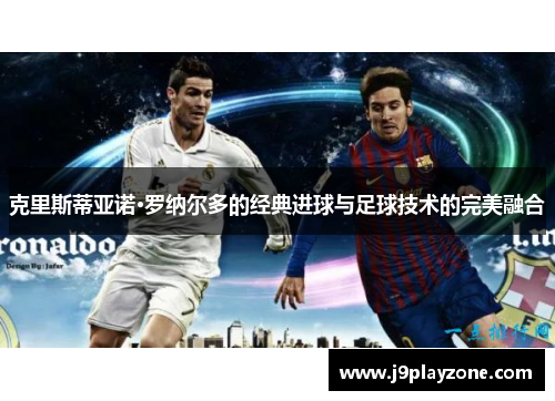 克里斯蒂亚诺·罗纳尔多的经典进球与足球技术的完美融合