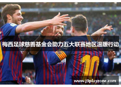 梅西足球慈善基金会助力五大联赛地区温暖行动