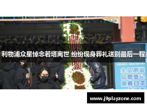 利物浦众星悼念若塔离世 纷纷现身葬礼送别最后一程
