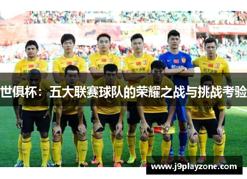 世俱杯：五大联赛球队的荣耀之战与挑战考验