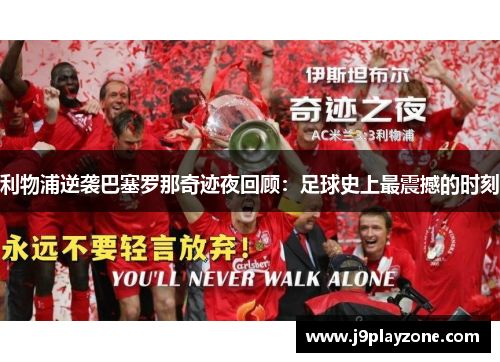 利物浦逆袭巴塞罗那奇迹夜回顾：足球史上最震撼的时刻