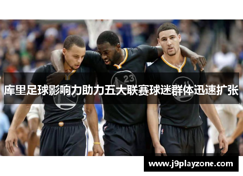 库里足球影响力助力五大联赛球迷群体迅速扩张