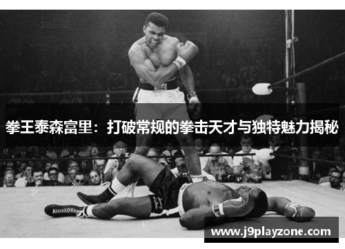 拳王泰森富里：打破常规的拳击天才与独特魅力揭秘