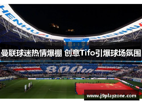曼联球迷热情爆棚 创意Tifo引爆球场氛围