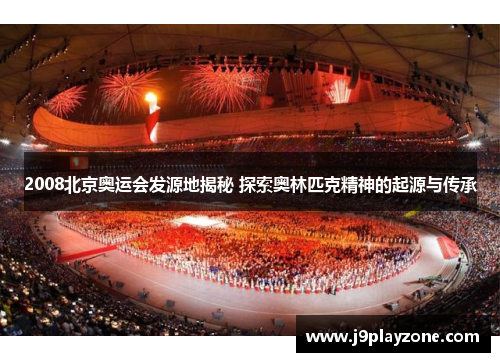 2008北京奥运会发源地揭秘 探索奥林匹克精神的起源与传承